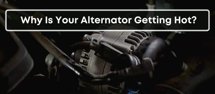 Why Is Your Alternator Getting Hot?