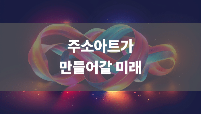 주소아트가 만들어갈 미래